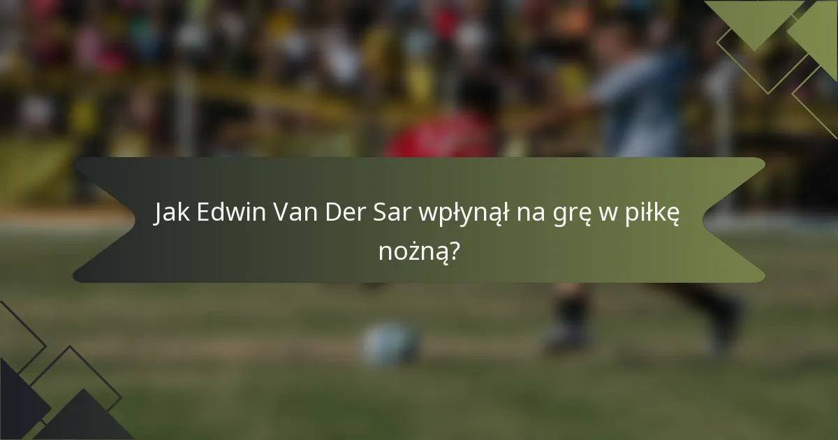 Jak Edwin Van Der Sar wpłynął na grę w piłkę nożną?