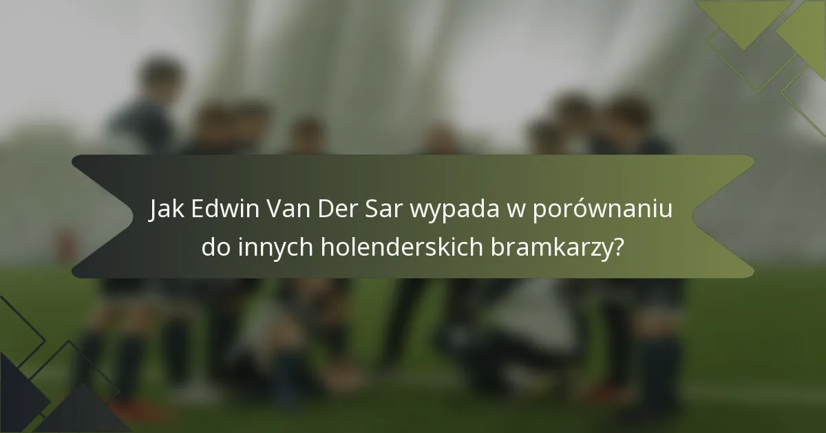 Jak Edwin Van Der Sar wypada w porównaniu do innych holenderskich bramkarzy?