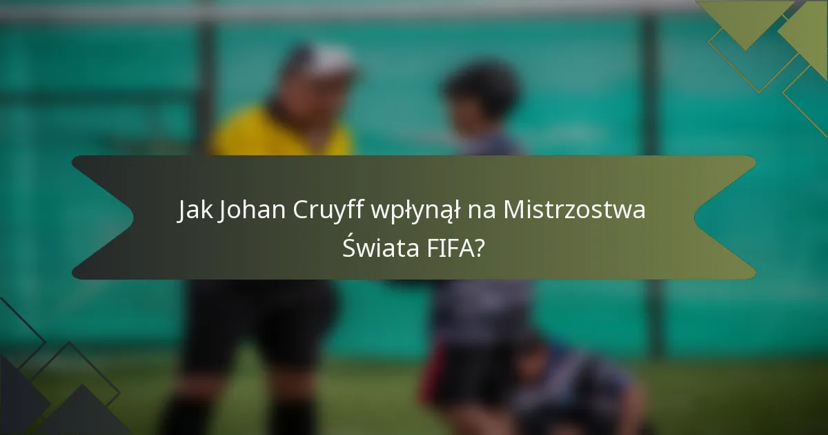 Jak Johan Cruyff wpłynął na Mistrzostwa Świata FIFA?