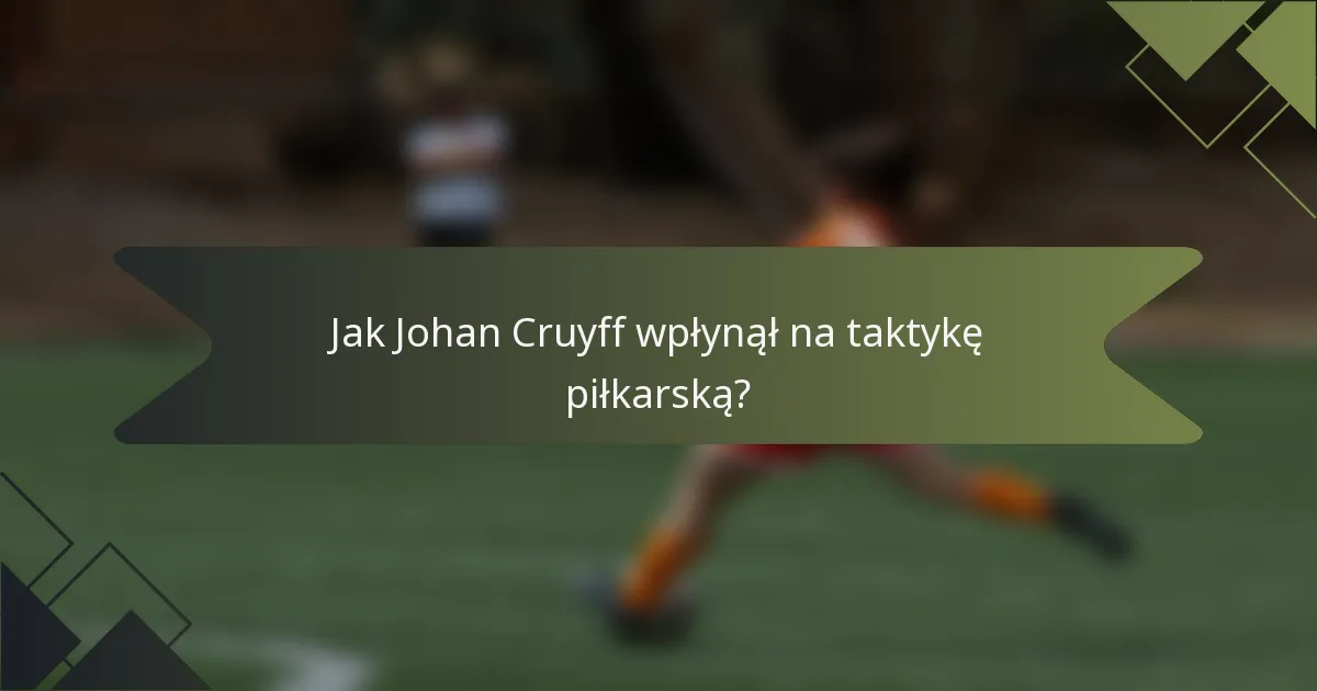 Jak Johan Cruyff wpłynął na taktykę piłkarską?
