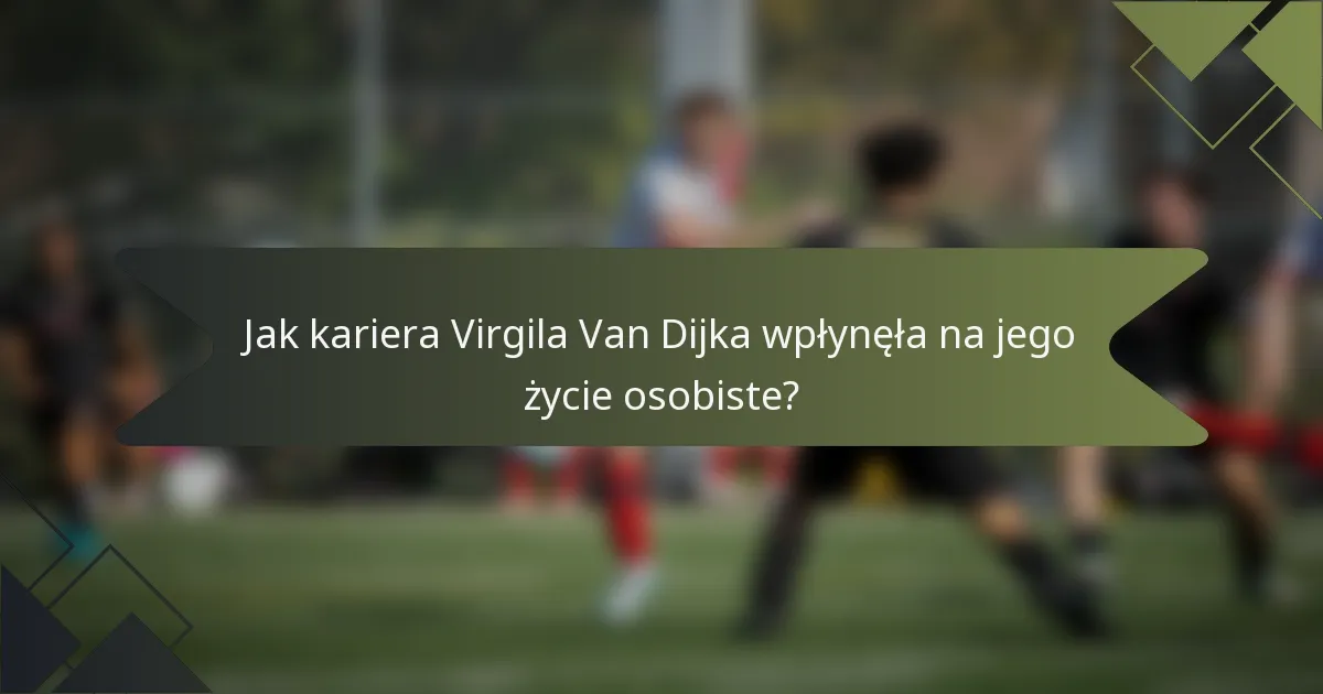 Jak kariera Virgila Van Dijka wpłynęła na jego życie osobiste?