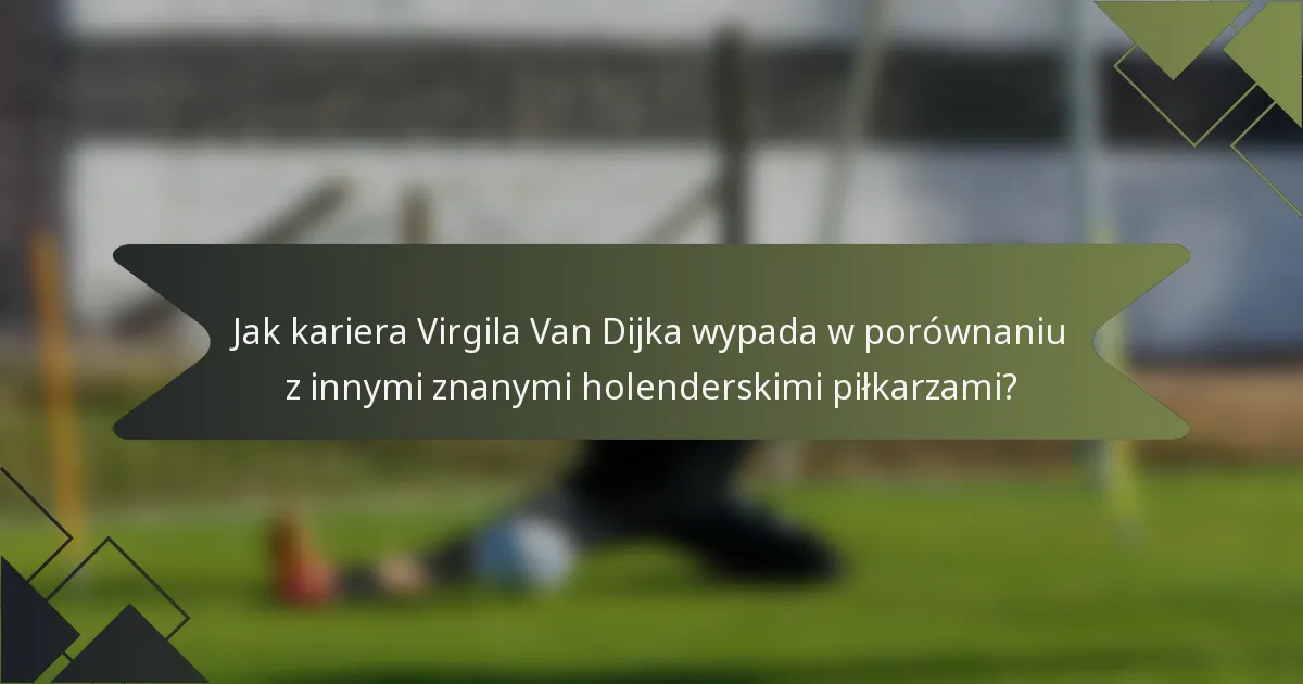 Jak kariera Virgila Van Dijka wypada w porównaniu z innymi znanymi holenderskimi piłkarzami?