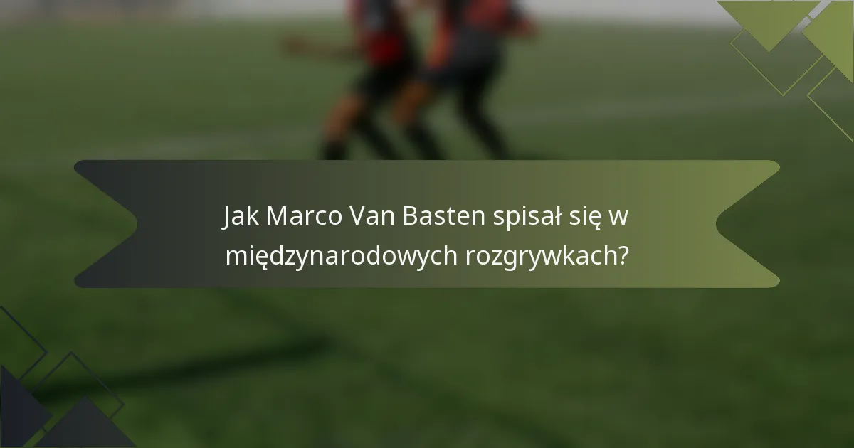 Jak Marco Van Basten spisał się w międzynarodowych rozgrywkach?