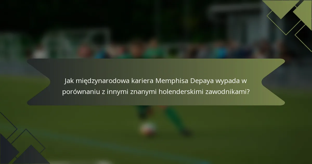 Jak międzynarodowa kariera Memphisa Depaya wypada w porównaniu z innymi znanymi holenderskimi zawodnikami?