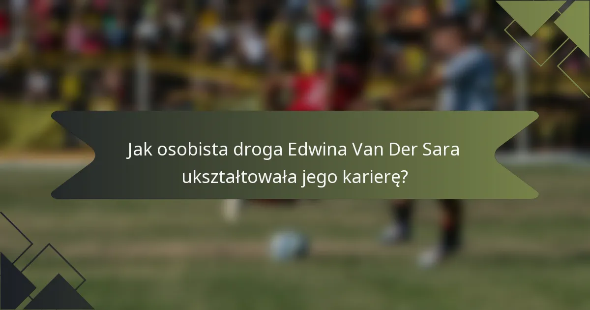 Jak osobista droga Edwina Van Der Sara ukształtowała jego karierę?