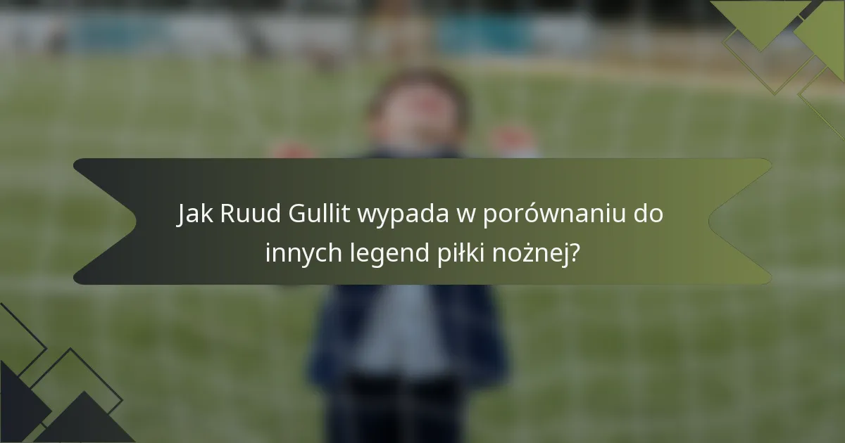 Jak Ruud Gullit wypada w porównaniu do innych legend piłki nożnej?