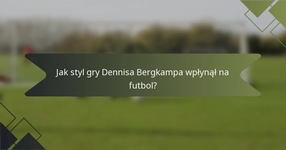 Jak styl gry Dennisa Bergkampa wpłynął na futbol?