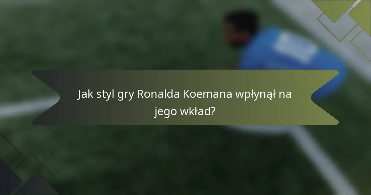 Jak styl gry Ronalda Koemana wpłynął na jego wkład?