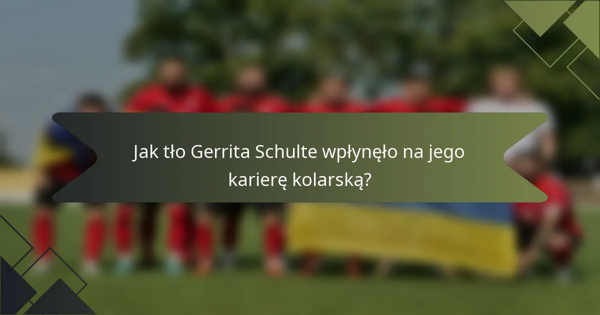Jak tło Gerrita Schulte wpłynęło na jego karierę kolarską?