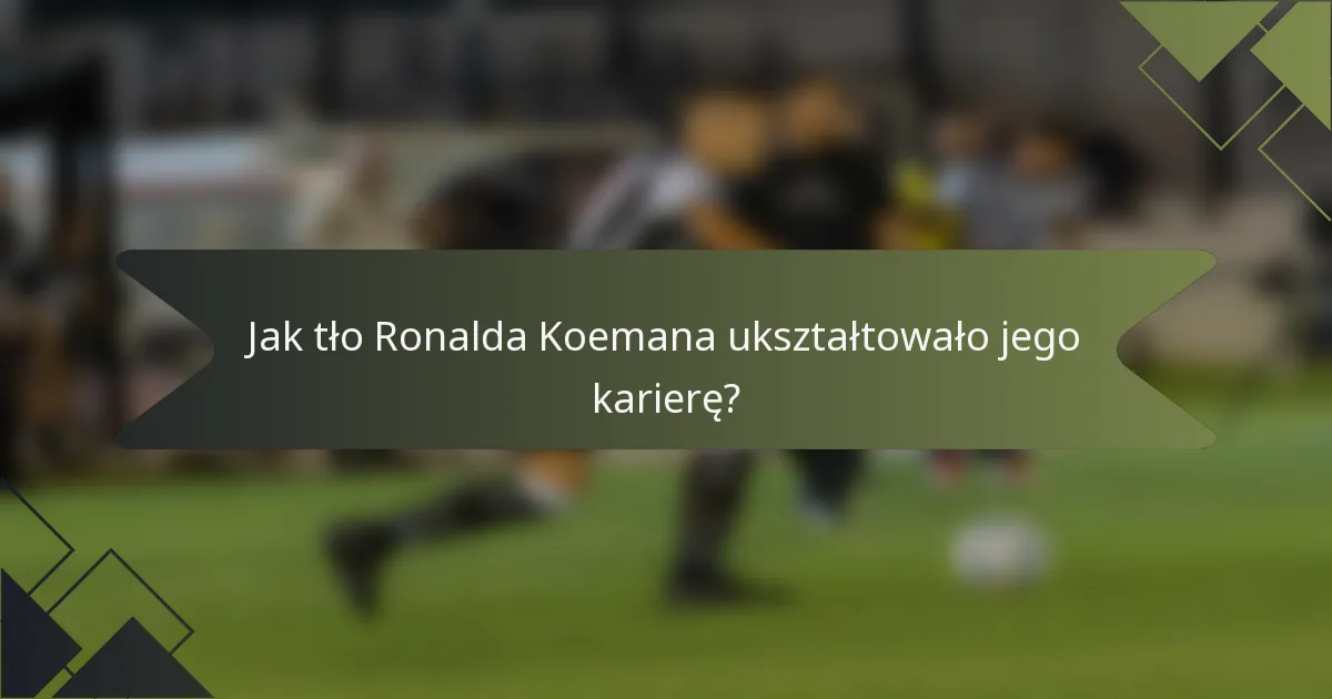 Jak tło Ronalda Koemana ukształtowało jego karierę?