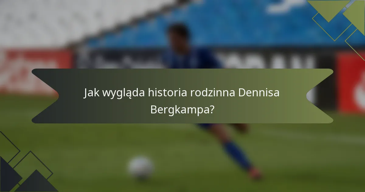 Jak wygląda historia rodzinna Dennisa Bergkampa?