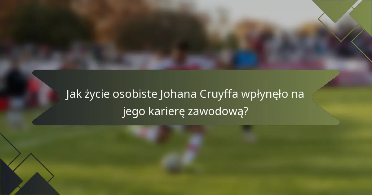 Jak życie osobiste Johana Cruyffa wpłynęło na jego karierę zawodową?
