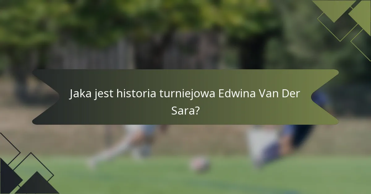 Jaka jest historia turniejowa Edwina Van Der Sara?