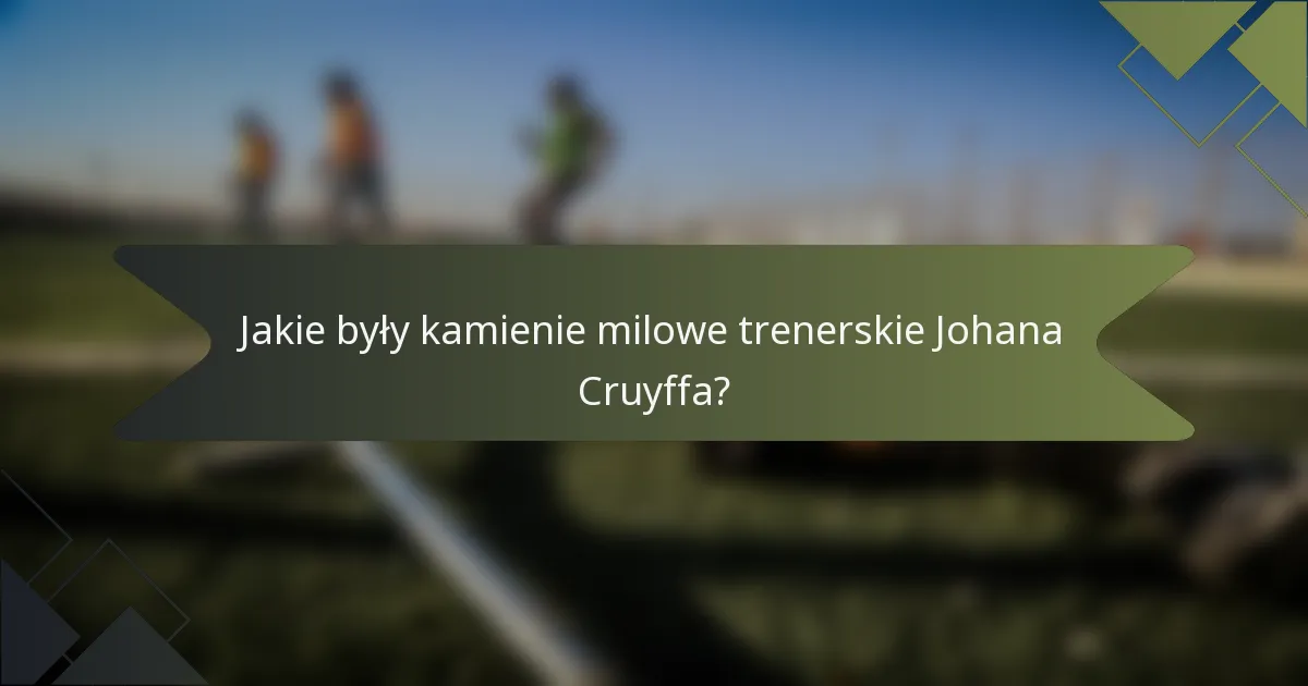 Jakie były kamienie milowe trenerskie Johana Cruyffa?