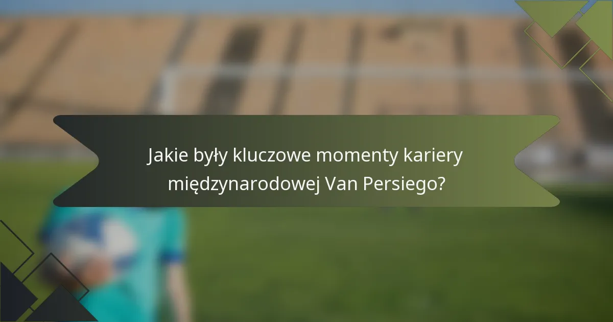 Jakie były kluczowe momenty kariery międzynarodowej Van Persiego?