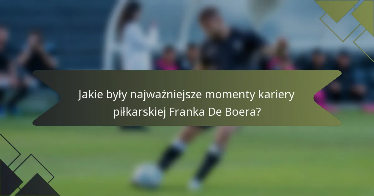 Jakie były najważniejsze momenty kariery piłkarskiej Franka De Boera?