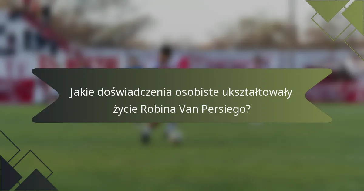 Jakie doświadczenia osobiste ukształtowały życie Robina Van Persiego?