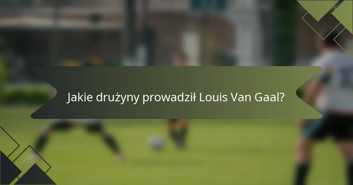 Jakie drużyny prowadził Louis Van Gaal?