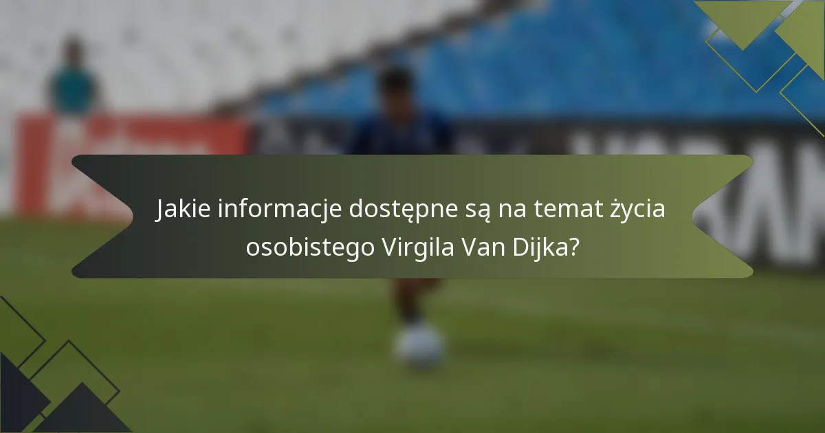 Jakie informacje dostępne są na temat życia osobistego Virgila Van Dijka?