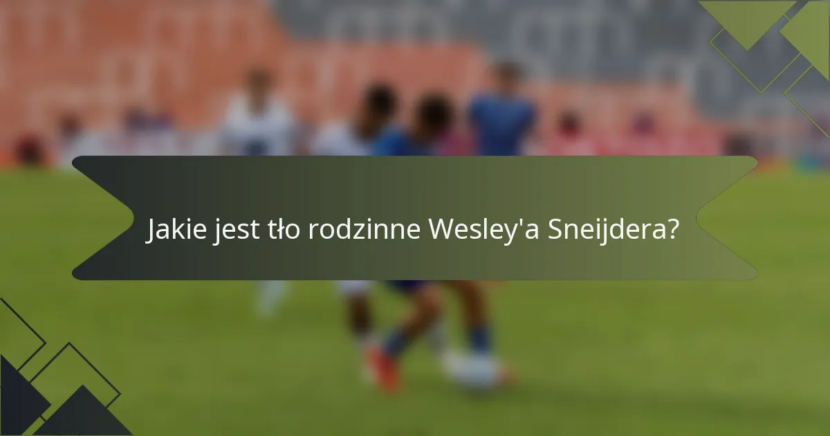 Jakie jest tło rodzinne Wesley'a Sneijdera?