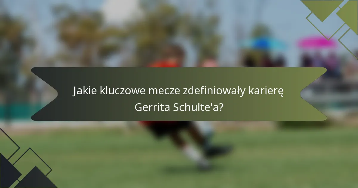 Jakie kluczowe mecze zdefiniowały karierę Gerrita Schulte'a?