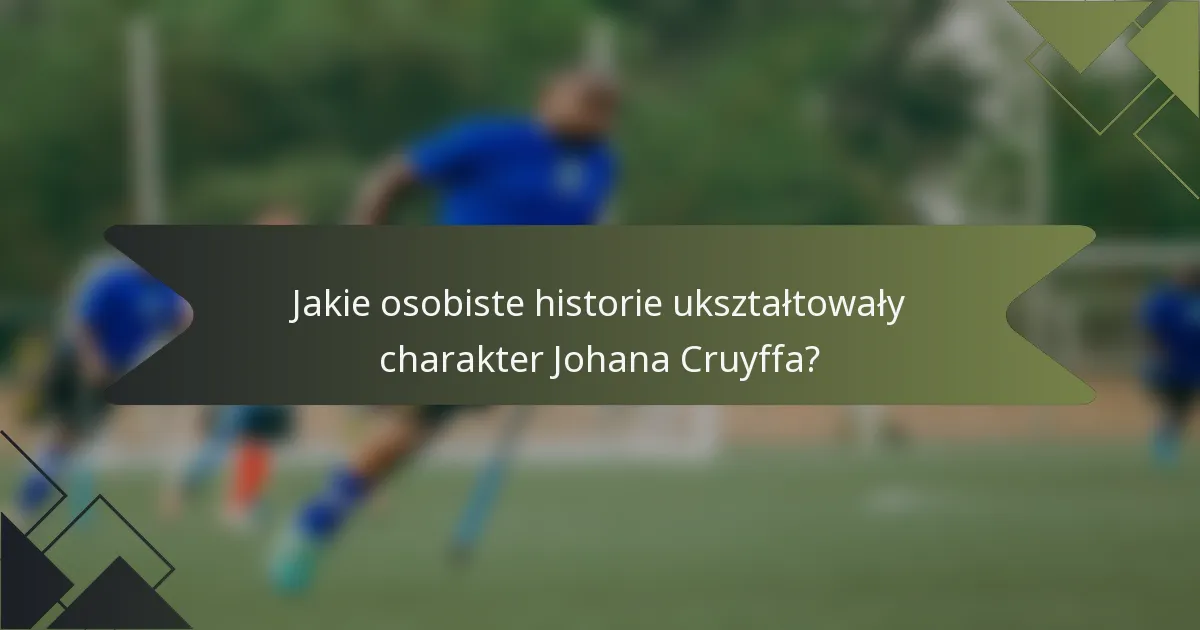 Jakie osobiste historie ukształtowały charakter Johana Cruyffa?