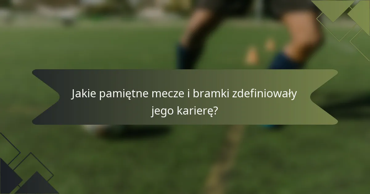 Jakie pamiętne mecze i bramki zdefiniowały jego karierę?