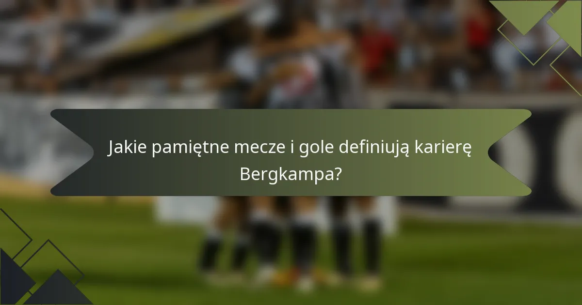 Jakie pamiętne mecze i gole definiują karierę Bergkampa?