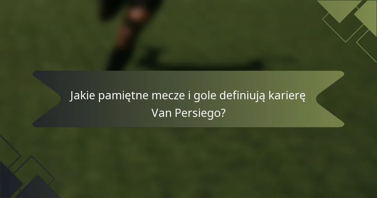 Jakie pamiętne mecze i gole definiują karierę Van Persiego?