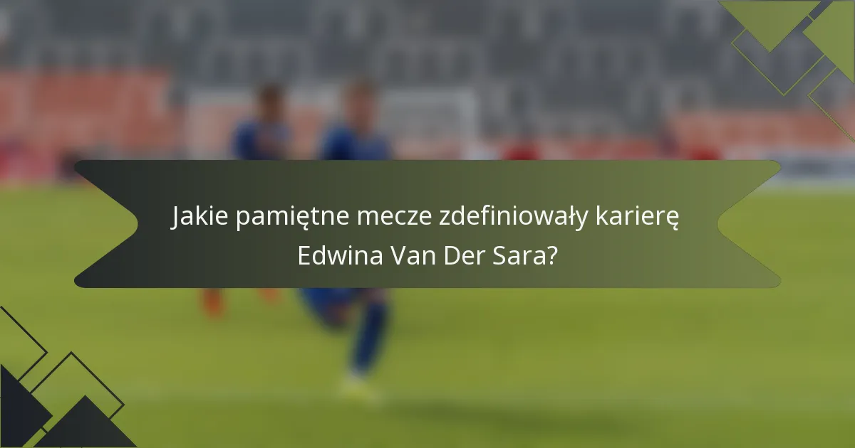 Jakie pamiętne mecze zdefiniowały karierę Edwina Van Der Sara?