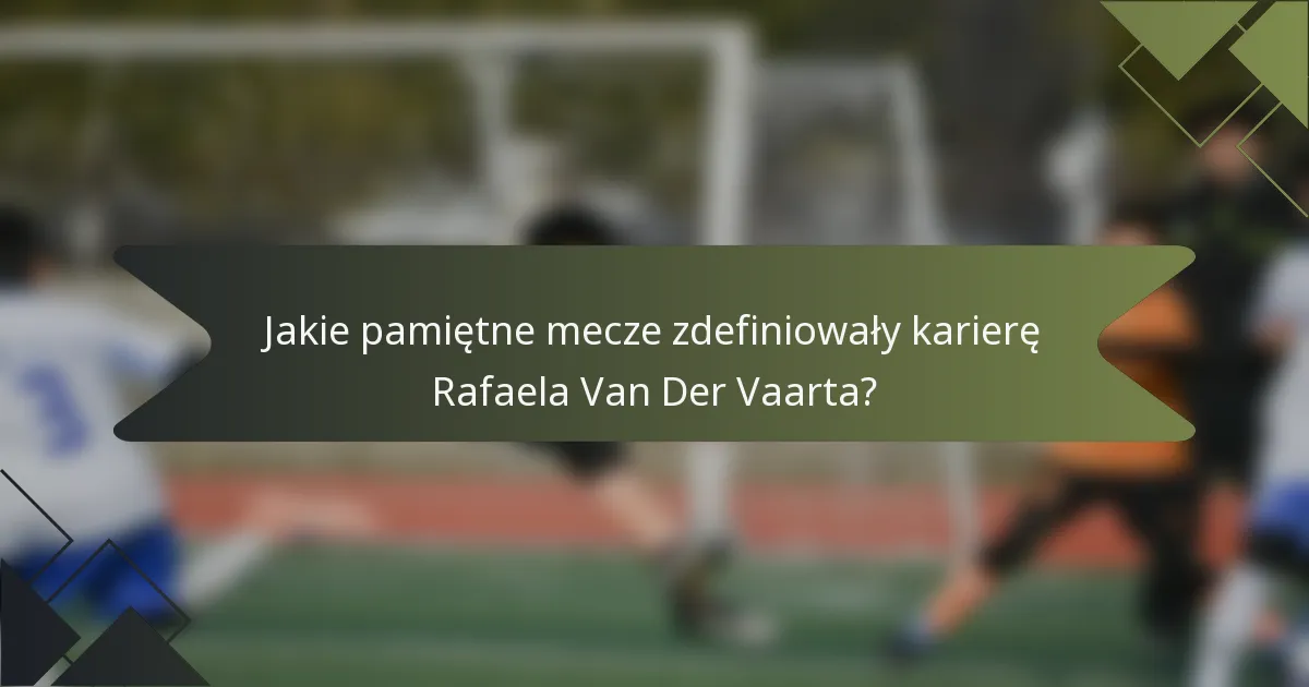 Jakie pamiętne mecze zdefiniowały karierę Rafaela Van Der Vaarta?