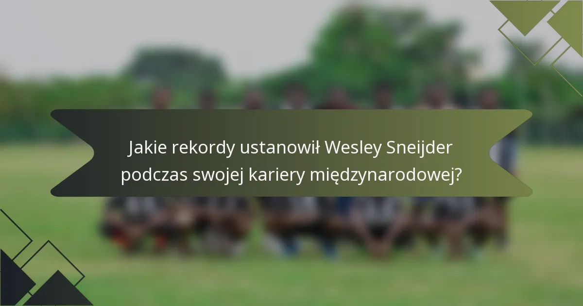 Jakie rekordy ustanowił Wesley Sneijder podczas swojej kariery międzynarodowej?
