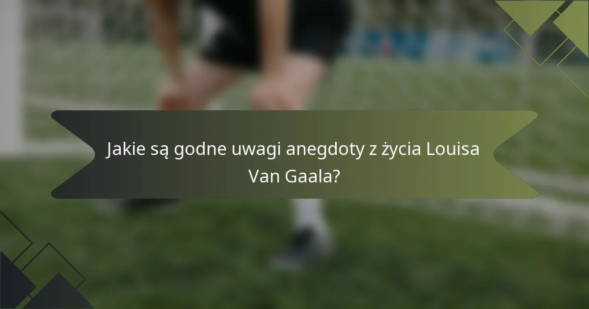 Jakie są godne uwagi anegdoty z życia Louisa Van Gaala?