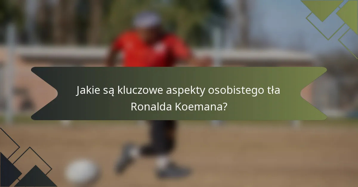 Jakie są kluczowe aspekty osobistego tła Ronalda Koemana?