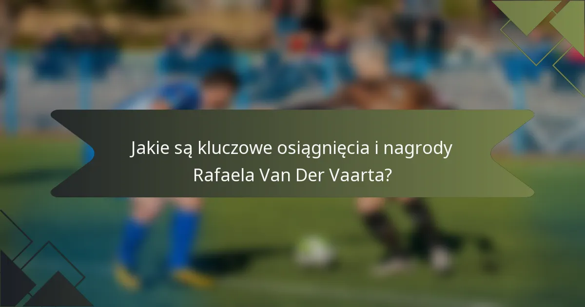 Jakie są kluczowe osiągnięcia i nagrody Rafaela Van Der Vaarta?