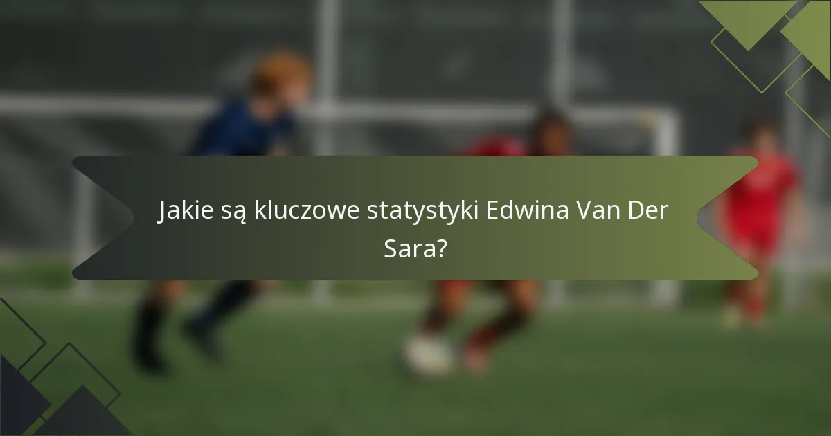 Jakie są kluczowe statystyki Edwina Van Der Sara?