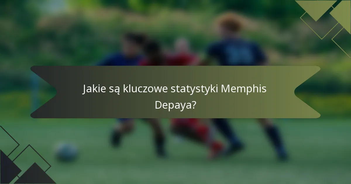 Jakie są kluczowe statystyki Memphis Depaya?