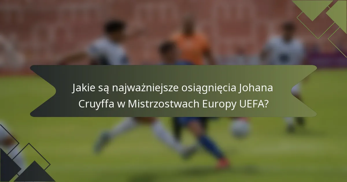 Jakie są najważniejsze osiągnięcia Johana Cruyffa w Mistrzostwach Europy UEFA?