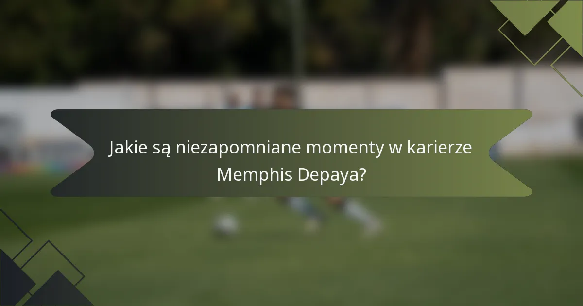 Jakie są niezapomniane momenty w karierze Memphis Depaya?