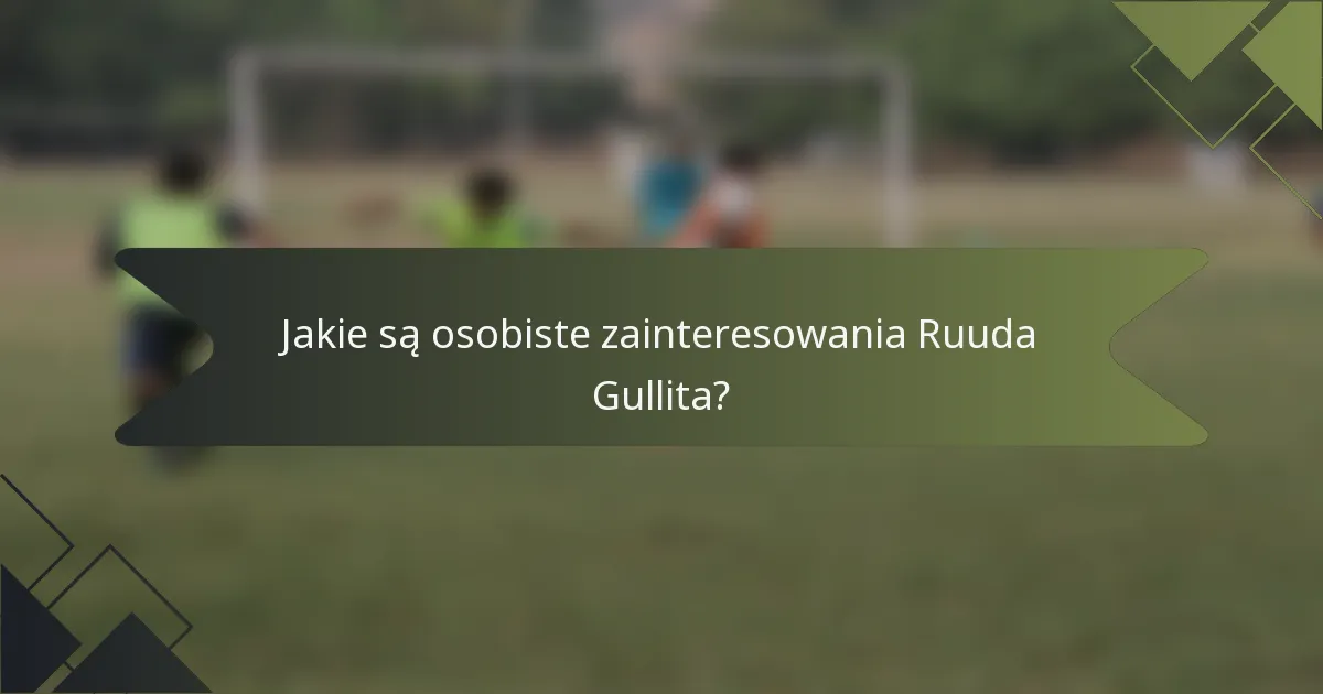 Jakie są osobiste zainteresowania Ruuda Gullita?