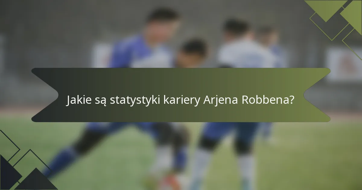 Jakie są statystyki kariery Arjena Robbena?