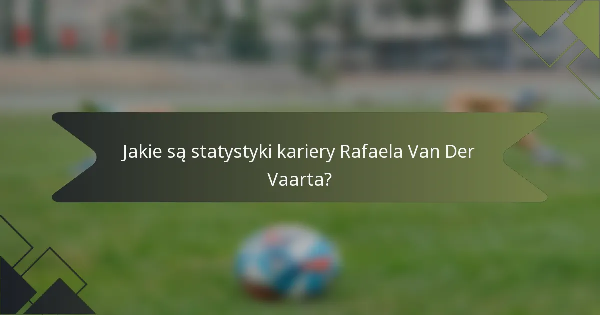 Jakie są statystyki kariery Rafaela Van Der Vaarta?