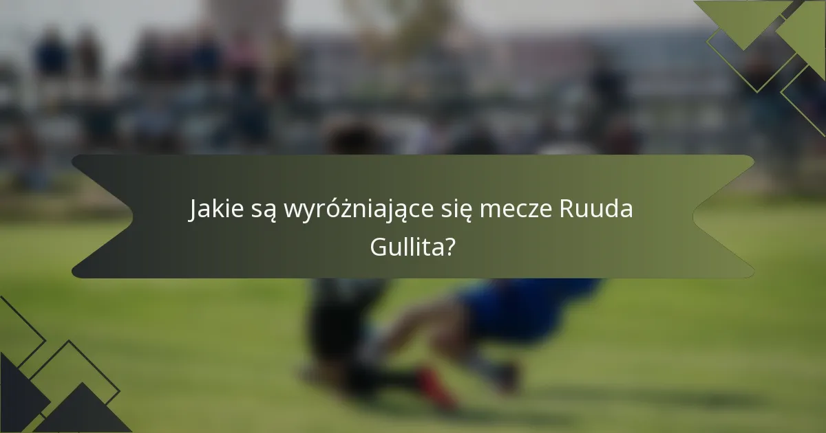 Jakie są wyróżniające się mecze Ruuda Gullita?