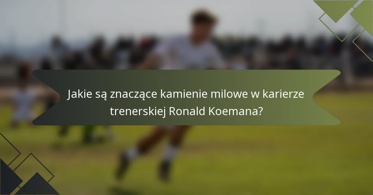 Jakie są znaczące kamienie milowe w karierze trenerskiej Ronald Koemana?