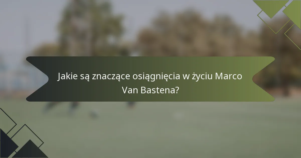 Jakie są znaczące osiągnięcia w życiu Marco Van Bastena?