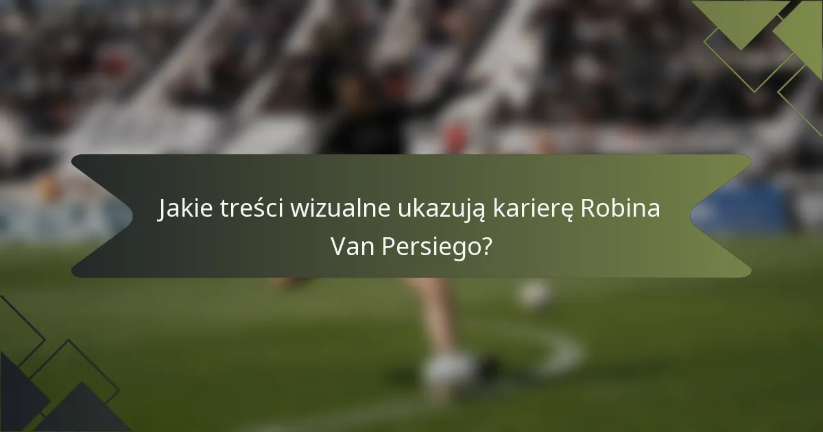 Jakie treści wizualne ukazują karierę Robina Van Persiego?