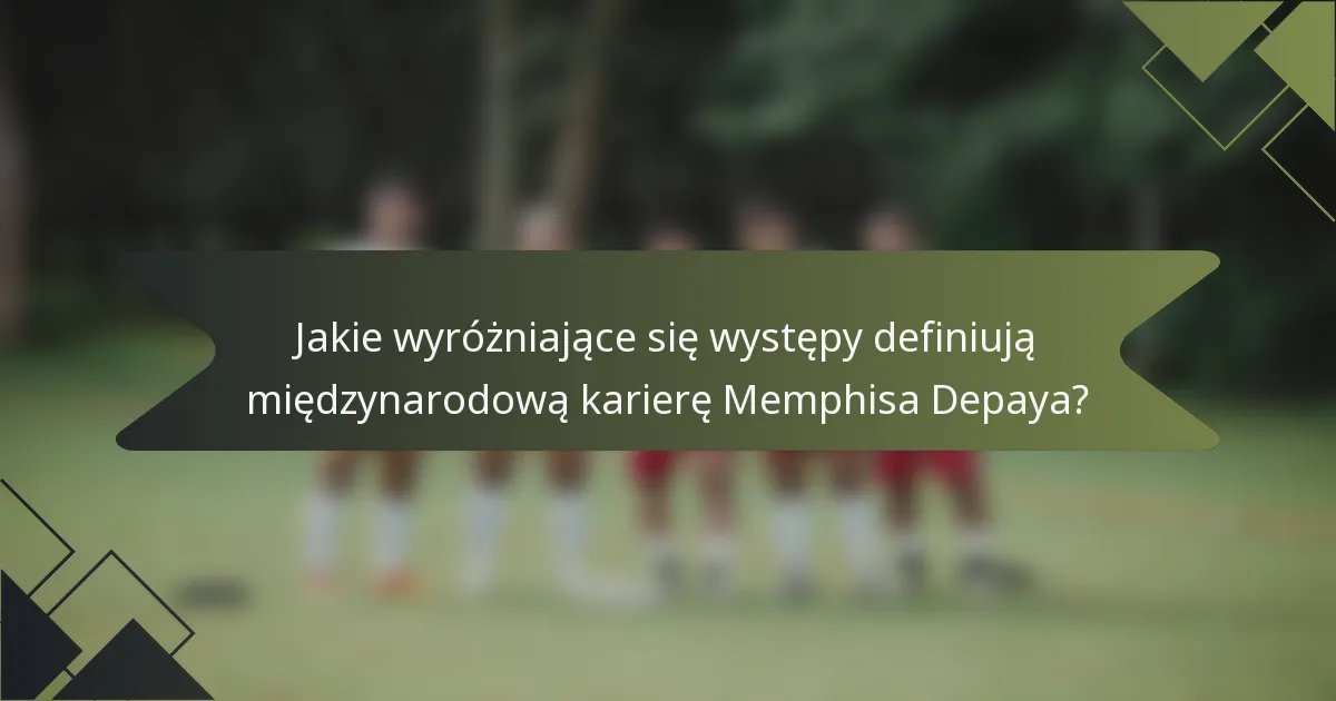 Jakie wyróżniające się występy definiują międzynarodową karierę Memphisa Depaya?