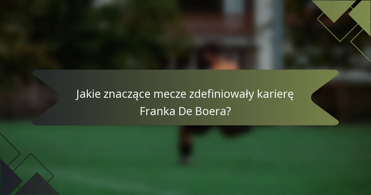 Jakie znaczące mecze zdefiniowały karierę Franka De Boera?