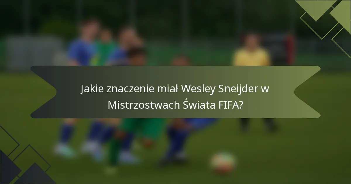 Jakie znaczenie miał Wesley Sneijder w Mistrzostwach Świata FIFA?