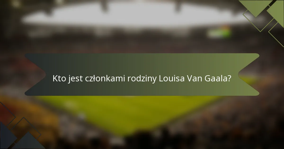 Kto jest członkami rodziny Louisa Van Gaala?